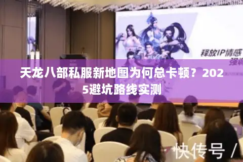 天龙八部私服新地图为何总卡顿？2025避坑路线实测