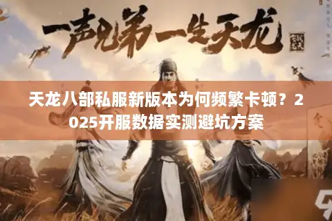 天龙八部私服新版本为何频繁卡顿?2025开服数据实测避坑方案 天龙八部私服新版本为何频繁卡顿?2025开服数据实测避坑方案