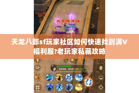 天龙八部sf玩家社区如何快速找到满V福利服?老玩家私藏攻略