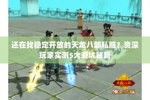 还在找稳定开放的天龙八部私服？资深玩家实测5大避坑秘籍