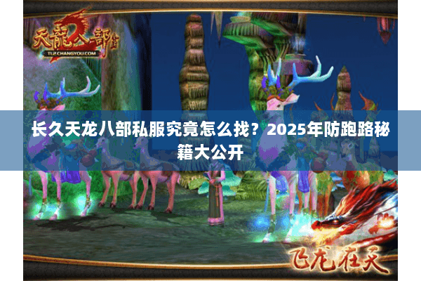 长久天龙八部私服究竟怎么找?2025年防跑路秘籍大公开 长久天龙八部私服究竟怎么找?2025年防跑路秘籍大公开