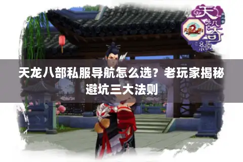 天龙八部私服导航怎么选?老玩家揭秘避坑三大法则 天龙八部私服导航怎么选?老玩家揭秘避坑三大法则