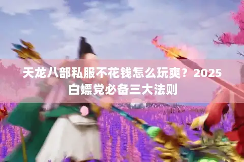 天龙八部私服不花钱怎么玩爽？2025白嫖党必备三大法则