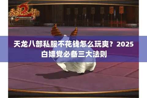 天龙八部私服不花钱怎么玩爽?2025白嫖党必备三大法则 天龙八部私服不花钱怎么玩爽?2025白嫖党必备三大法则