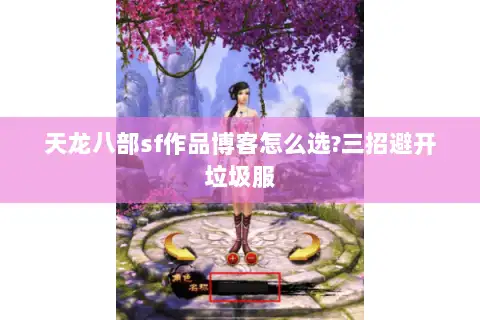 天龙八部sf作品博客怎么选?三招避开垃圾服 天龙八部sf作品博客怎么选?三招避开垃圾服