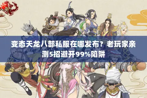 变态天龙八部私服在哪发布?老玩家亲测5招避开99%陷阱 变态天龙八部私服在哪发布?老玩家亲测5招避开99%陷阱