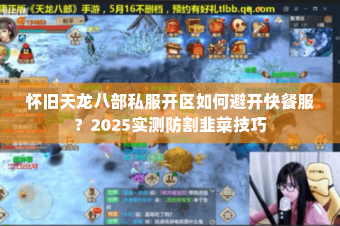 怀旧天龙八部私服开区如何避开快餐服?2025实测防割韭菜技巧 怀旧天龙八部私服开区如何避开快餐服?2025实测防割韭菜技巧