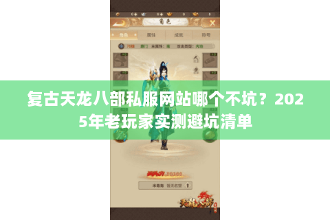 复古天龙八部私服网站哪个不坑?2025年老玩家实测避坑清单 复古天龙八部私服网站哪个不坑?2025年老玩家实测避坑清单