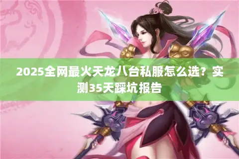 2025全网最火天龙八台私服怎么选?实测35天踩坑报告 2025全网最火天龙八台私服怎么选?实测35天踩坑报告