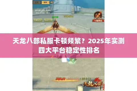 天龙八部私服卡顿频繁?2025年实测四大平台稳定性排名 天龙八部私服卡顿频繁?2025年实测四大平台稳定性排名