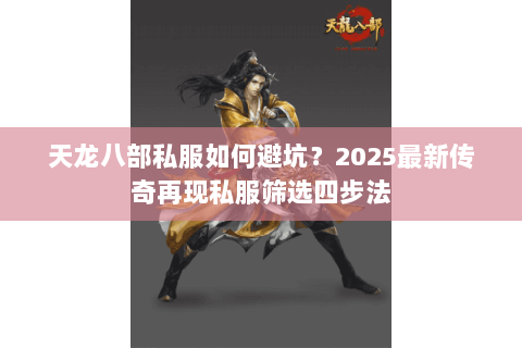天龙八部私服如何避坑?2025最新传奇再现私服筛选四步法 天龙八部私服如何避坑?2025最新传奇再现私服筛选四步法