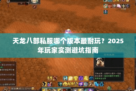天龙八部私服哪个版本最耐玩？2025年玩家实测避坑指南