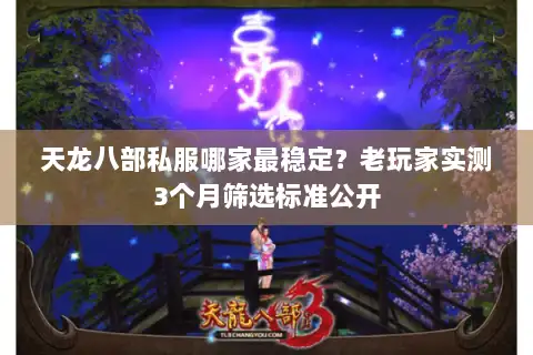 天龙八部私服哪家最稳定？老玩家实测3个月筛选标准公开