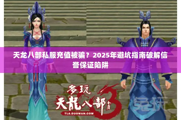 天龙八部私服充值被骗？2025年避坑指南破解信誉保证陷阱