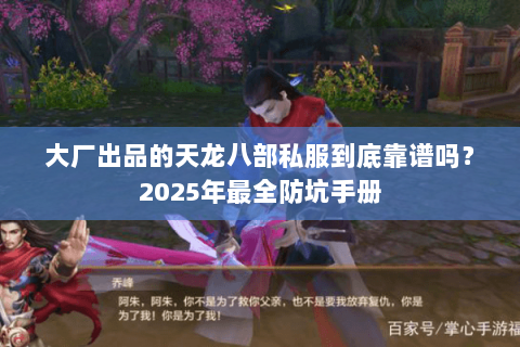 大厂出品的天龙八部私服到底靠谱吗?2025年最全防坑手册 大厂出品的天龙八部私服到底靠谱吗?2025年最全防坑手册