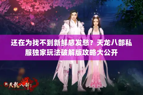 还在为找不到新鲜感发愁?天龙八部私服独家玩法破解版攻略大公开 还在为找不到新鲜感发愁?天龙八部私服独家玩法破解版攻略大公开