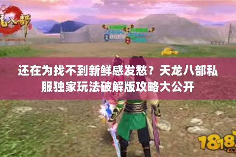 还在为找不到新鲜感发愁?天龙八部私服独家玩法破解版攻略大公开 还在为找不到新鲜感发愁?天龙八部私服独家玩法破解版攻略大公开