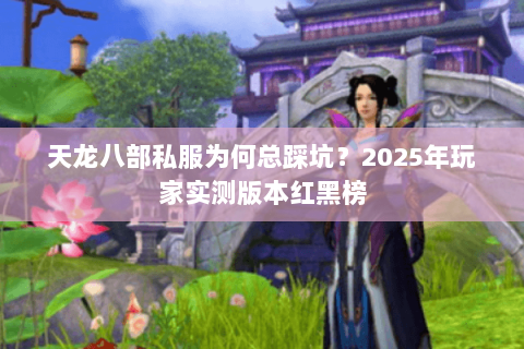 天龙八部私服为何总踩坑？2025年玩家实测版本红黑榜