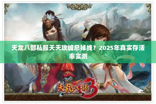 天龙八部私服天天攻城总掉线？2025年真实存活率实测