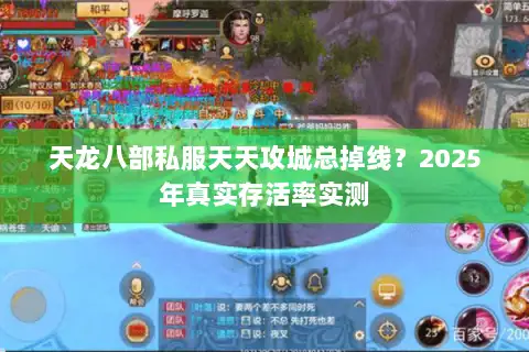 天龙八部私服天天攻城总掉线？2025年真实存活率实测
