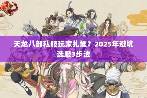 天龙八部私服玩家扎堆?2025年避坑选服3步法 天龙八部私服玩家扎堆?2025年避坑选服3步法