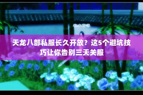 天龙八部私服长久开放？这5个避坑技巧让你告别三天关服