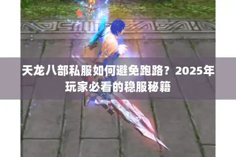 天龙八部私服如何避免跑路?2025年玩家必看的稳服秘籍 天龙八部私服如何避免跑路?2025年玩家必看的稳服秘籍