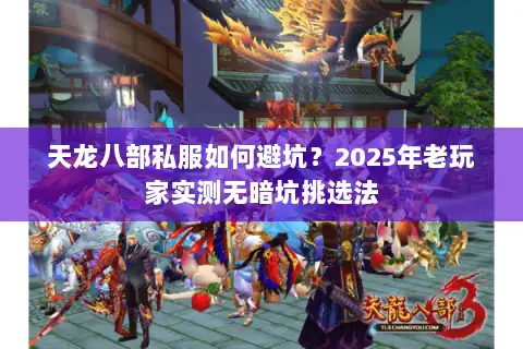 天龙八部私服如何避坑?2025年老玩家实测无暗坑挑选法 天龙八部私服如何避坑?2025年老玩家实测无暗坑挑选法