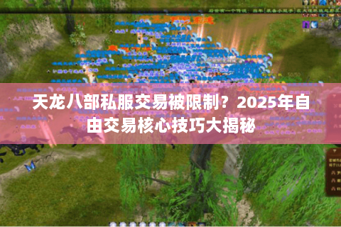 天龙八部私服交易被限制？2025年自由交易核心技巧大揭秘