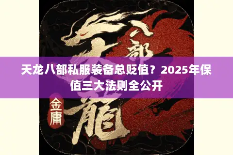 天龙八部私服装备总贬值?2025年保值三大法则全公开 天龙八部私服装备总贬值?2025年保值三大法则全公开