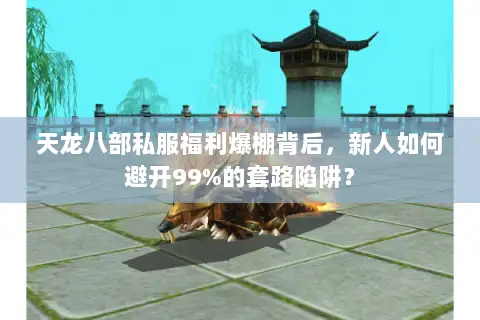 天龙八部私服福利爆棚背后，新人如何避开99%的套路陷阱？