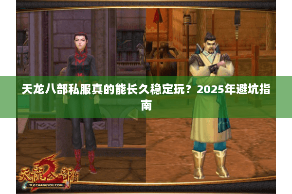 天龙八部私服真的能长久稳定玩?2025年避坑指南 天龙八部私服真的能长久稳定玩?2025年避坑指南