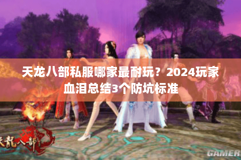 天龙八部私服哪家最耐玩？2024玩家血泪总结3个防坑标准