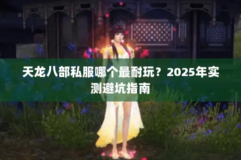 天龙八部私服哪个最耐玩?2025年实测避坑指南 天龙八部私服哪个最耐玩?2025年实测避坑指南