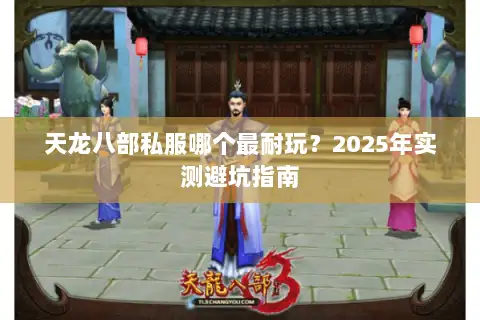 天龙八部私服哪个最耐玩?2025年实测避坑指南 天龙八部私服哪个最耐玩?2025年实测避坑指南