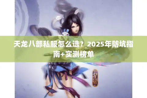 天龙八部私服怎么选?2025年防坑指南+实测榜单 天龙八部私服怎么选?2025年防坑指南+实测榜单