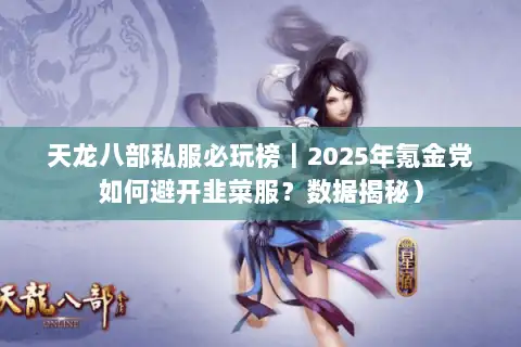 天龙八部私服必玩榜|2025年氪金党如何避开韭菜服?数据揭秘) 天龙八部私服必玩榜|2025年氪金党如何避开韭菜服?数据揭秘)