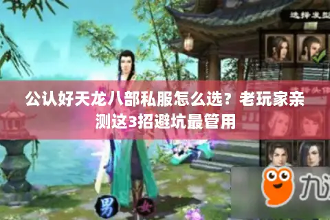 公认好天龙八部私服怎么选？老玩家亲测这3招避坑最管用