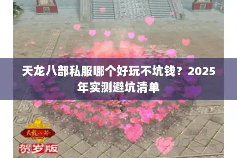 天龙八部私服哪个好玩不坑钱?2025年实测避坑清单 天龙八部私服哪个好玩不坑钱?2025年实测避坑清单