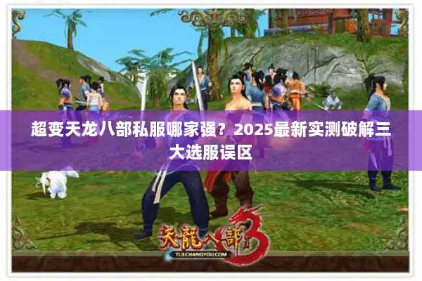 超变天龙八部私服哪家强?2025最新实测破解三大选服误区 超变天龙八部私服哪家强?2025最新实测破解三大选服误区