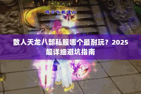 散人天龙八部私服哪个最耐玩？2025超详细避坑指南