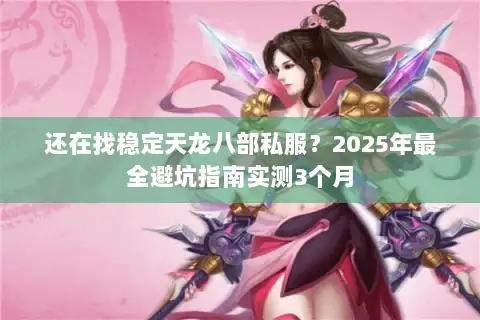 还在找稳定天龙八部私服?2025年最全避坑指南实测3个月 还在找稳定天龙八部私服?2025年最全避坑指南实测3个月