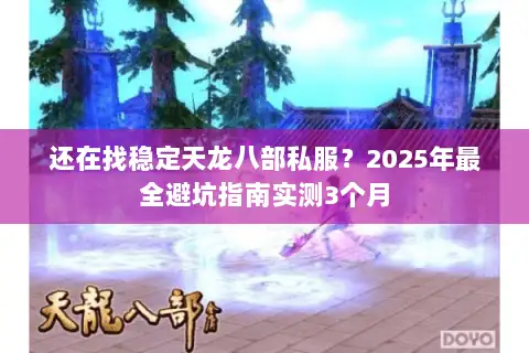 还在找稳定天龙八部私服?2025年最全避坑指南实测3个月 还在找稳定天龙八部私服?2025年最全避坑指南实测3个月