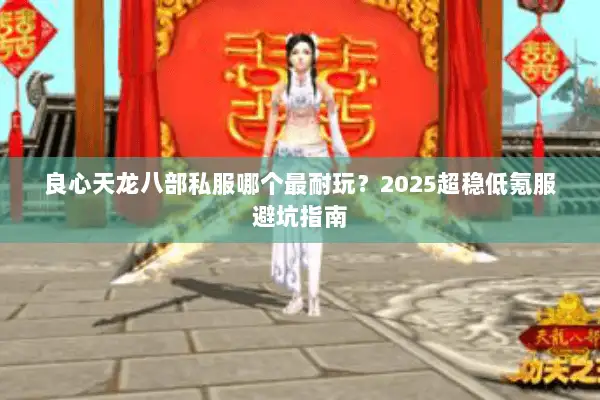 良心天龙八部私服哪个最耐玩?2025超稳低氪服避坑指南 良心天龙八部私服哪个最耐玩?2025超稳低氪服避坑指南