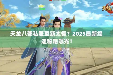 天龙八部私服更新太慢？2025最新提速秘籍曝光！