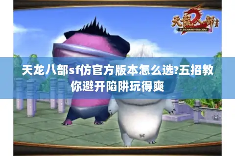 天龙八部sf仿官方版本怎么选?五招教你避开陷阱玩得爽 天龙八部sf仿官方版本怎么选?五招教你避开陷阱玩得爽