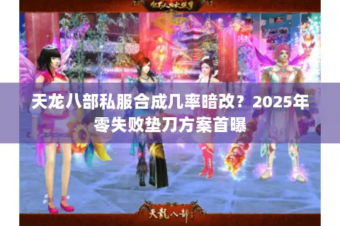 天龙八部私服合成几率暗改？2025年零失败垫刀方案首曝