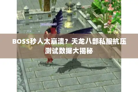 BOSS秒人太崩溃？天龙八部私服抗压测试数据大揭秘