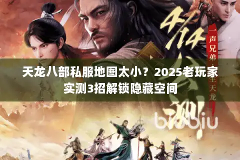 天龙八部私服地图太小？2025老玩家实测3招解锁隐藏空间