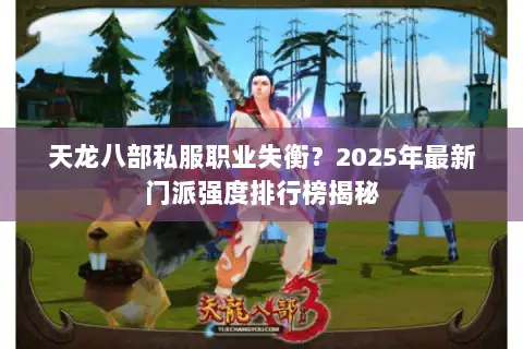 天龙八部私服职业失衡?2025年最新门派强度排行榜揭秘 天龙八部私服职业失衡?2025年最新门派强度排行榜揭秘